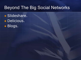 Beyond The Big Social Networks
 Slideshare.
 Delicious.
 Blogs.
 