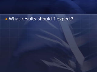    What results should I expect?
 