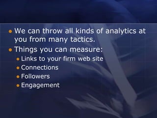  We can throw all kinds of analytics at
  you from many tactics.
 Things you can measure:
     Links to your firm web site
     Connections
     Followers
     Engagement
 