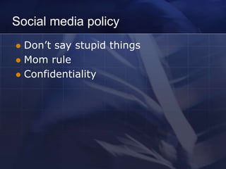 Social media policy
 Don’t say stupid things
 Mom rule
 Confidentiality
 