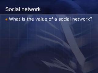 Social network
   What is the value of a social network?
 