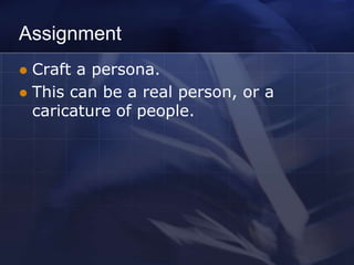 Assignment
 Craft a persona.
 This can be a real person, or a
  caricature of people.
 
