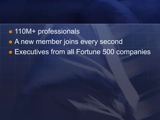  110M+ professionals
 A new member joins every second
 Executives from all Fortune 500 companies
 