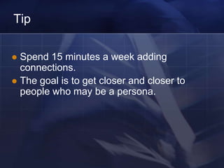 Tip

 Spend 15 minutes a week adding
  connections.
 The goal is to get closer and closer to
  people who may be a persona.
 