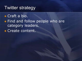 Twitter strategy
 Craft a bio.
 Find and follow people who are
  category leaders.
 Create content.
 