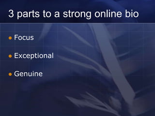 3 parts to a strong online bio

   Focus

   Exceptional

   Genuine
 