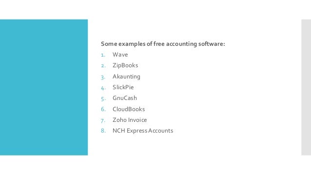 Some examples of free accounting software:
1. Wave
2. ZipBooks
3. Akaunting
4. SlickPie
5. GnuCash
6. CloudBooks
7. Zoho Invoice
8. NCH Express Accounts
 