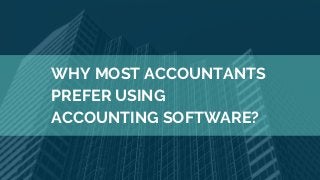 WHY MOST ACCOUNTANTS
PREFER USING
ACCOUNTING SOFTWARE?
 