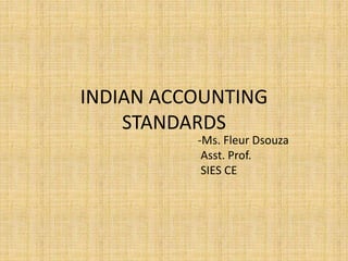 INDIAN ACCOUNTING
STANDARDS
-Ms. Fleur Dsouza
Asst. Prof.
SIES CE
 