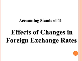Accounting Standard-11
Effects of Changes in
Foreign Exchange Rates
 