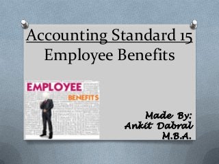 Accounting Standard 15
Employee Benefits
Made By:
Ankit Dabral
M.B.A.
 