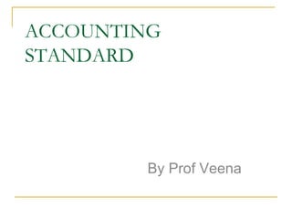 ACCOUNTING 
STANDARD 
By Prof Veena 
 