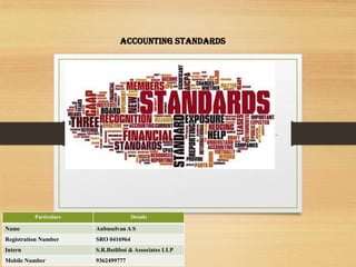 Accounting Standards
Particulars Details
Name Anbuselvan A S
Registration Number SRO 0416964
Intern S.R.Batliboi & Associates LLP
Mobile Number 9362499777
 