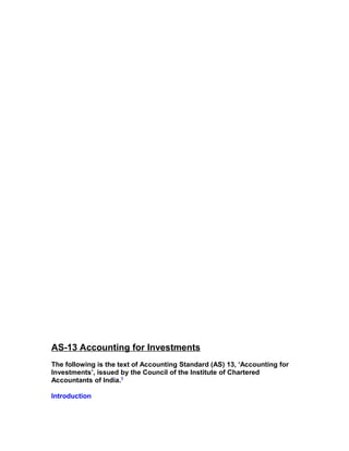 AS-13 Accounting for Investments
The following is the text of Accounting Standard (AS) 13, ‘Accounting for
Investments’, issued by the Council of the Institute of Chartered
Accountants of India.1

Introduction
 