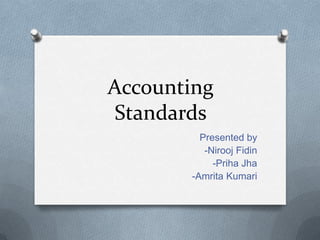 Accounting
Standards
         Presented by
          -Nirooj Fidin
            -Priha Jha
       -Amrita Kumari
 