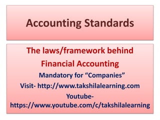 Accounting Standards
The laws/framework behind
Financial Accounting
Mandatory for “Companies”
Visit- http://www.takshilalearning.com
Youtube-
https://www.youtube.com/c/takshilalearning
 