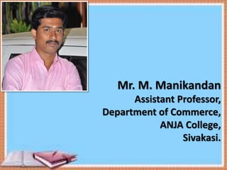 Mr. M. Manikandan
Assistant Professor,
Department of Commerce,
ANJA College,
Sivakasi.
 