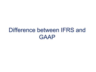 Difference between IFRS and
GAAP
 