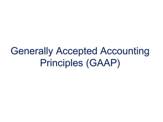 Generally Accepted Accounting
Principles (GAAP)
 
