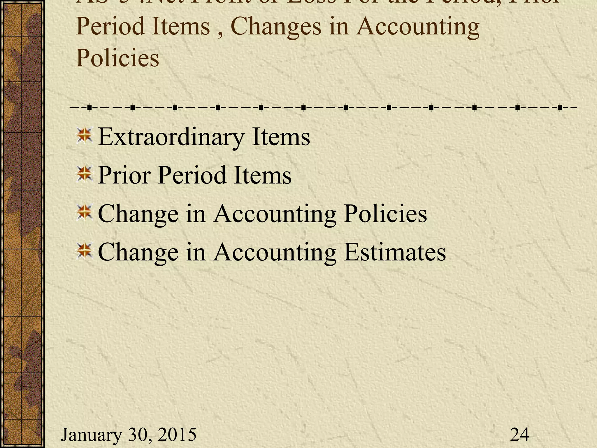 January 30, 2015 24
AS-5 :Net Profit or Loss For the Period, Prior
Period Items , Changes in Accounting
Policies
Extraordinary Items
Prior Period Items
Change in Accounting Policies
Change in Accounting Estimates
 