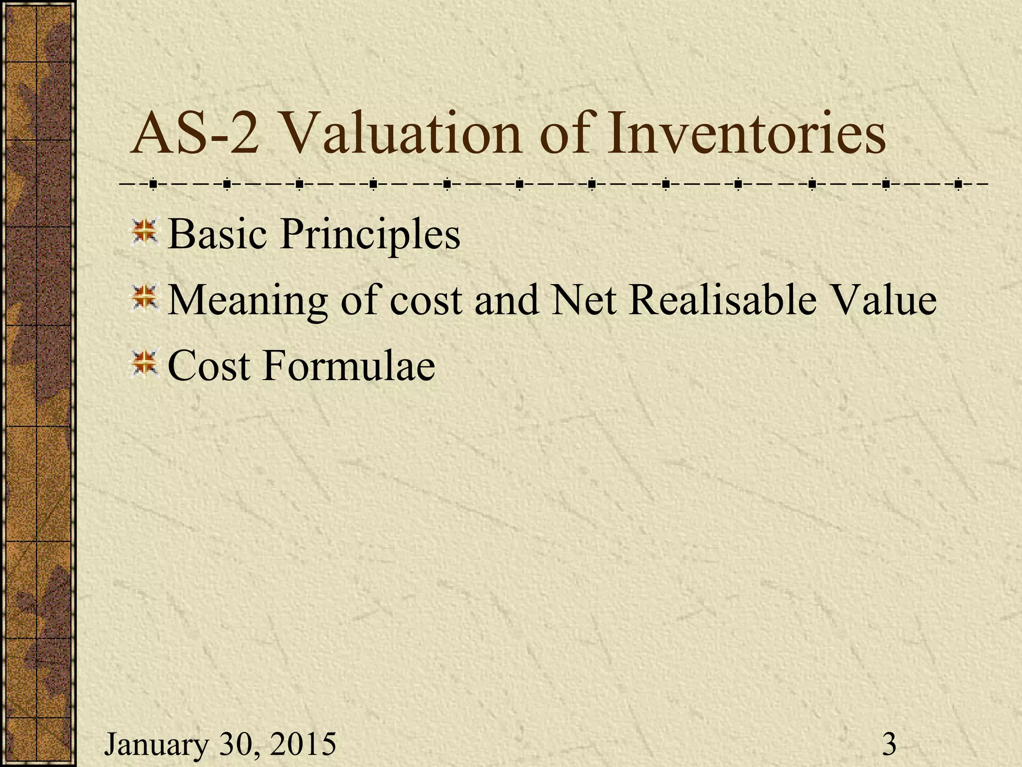 January 30, 2015 3
AS-2 Valuation of Inventories
Basic Principles
Meaning of cost and Net Realisable Value
Cost Formulae
 