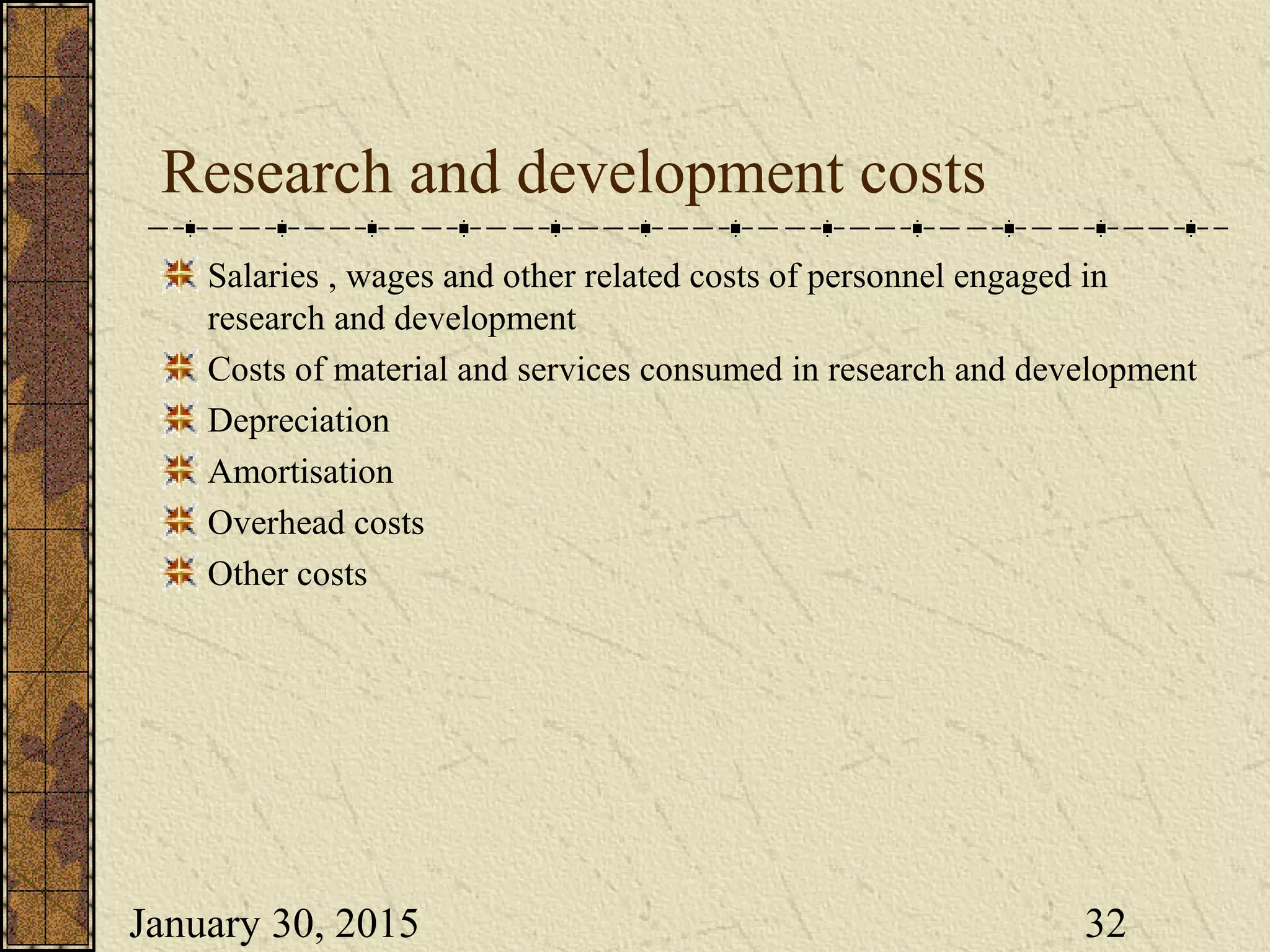 January 30, 2015 32
Research and development costs
Salaries , wages and other related costs of personnel engaged in
research and development
Costs of material and services consumed in research and development
Depreciation
Amortisation
Overhead costs
Other costs
 