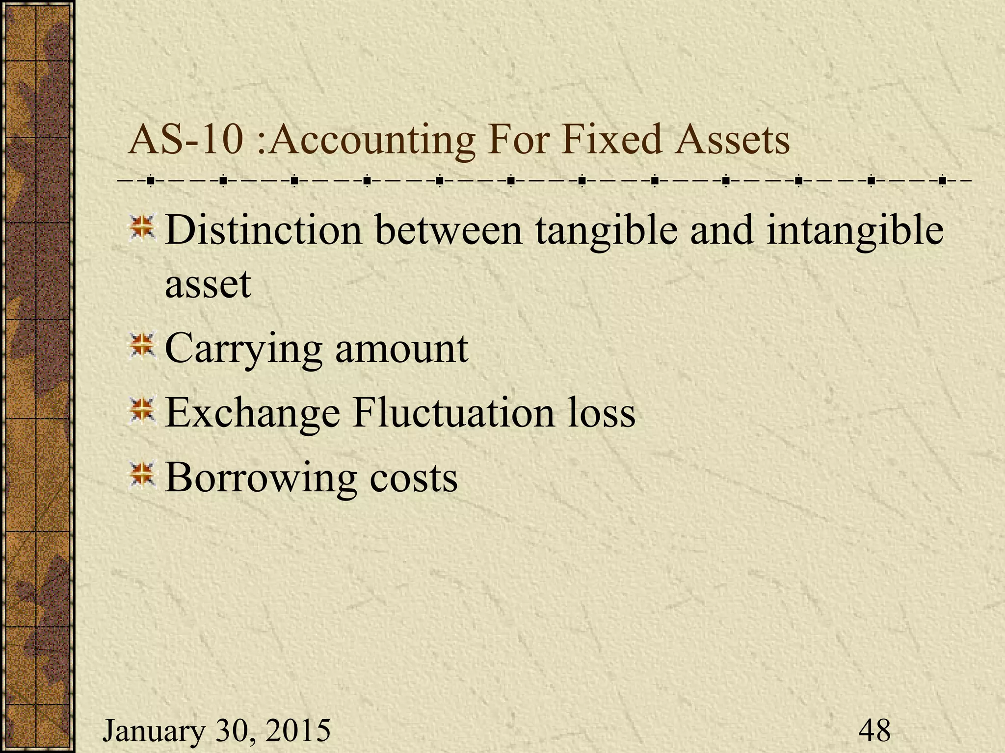 January 30, 2015 48
AS-10 :Accounting For Fixed Assets
Distinction between tangible and intangible
asset
Carrying amount
Exchange Fluctuation loss
Borrowing costs
 