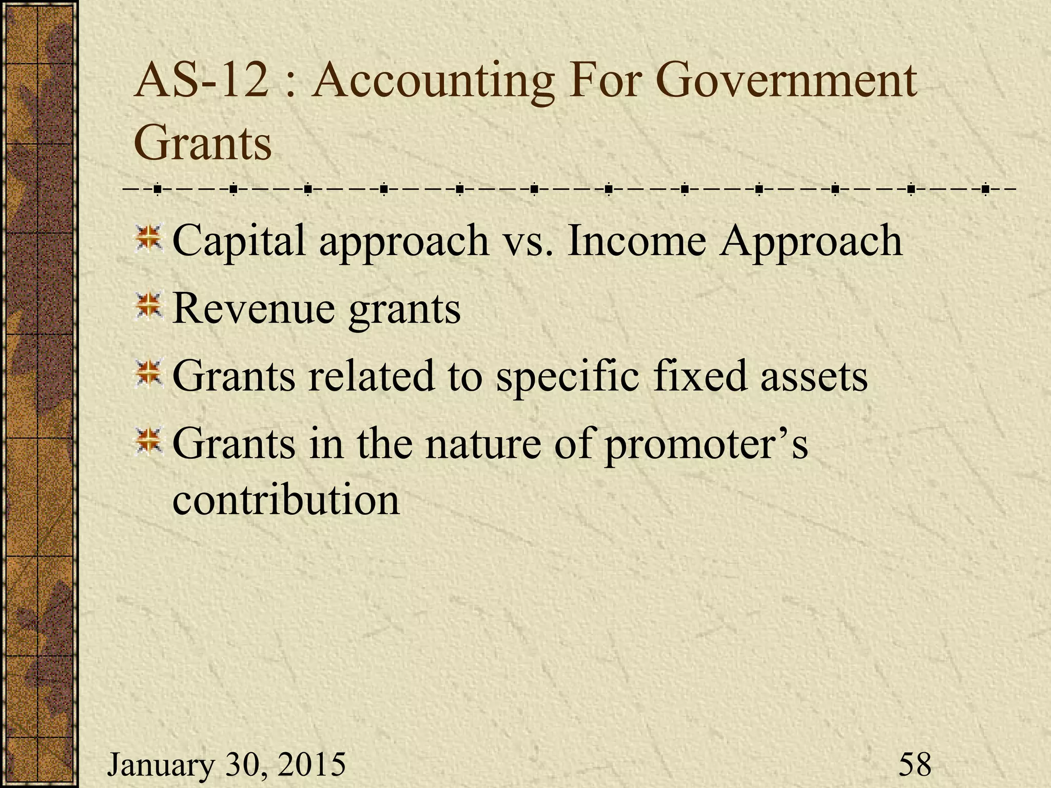January 30, 2015 58
AS-12 : Accounting For Government
Grants
Capital approach vs. Income Approach
Revenue grants
Grants related to specific fixed assets
Grants in the nature of promoter’s
contribution
 