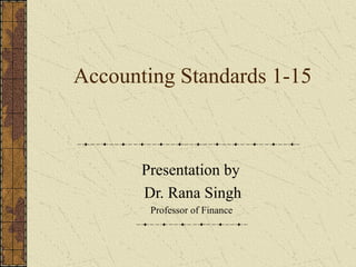 Accounting Standards 1-15
Presentation by
Dr. Rana Singh
Professor of Finance
 