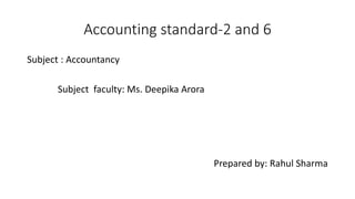Accounting standard-2 and 6
Subject : Accountancy
Subject faculty: Ms. Deepika Arora
Prepared by: Rahul Sharma
 