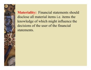 Materiality: Financial statements should
disclose all material items i.e. items the
knowledge of which might influence the
decisions of the user of the financial
statements.
 