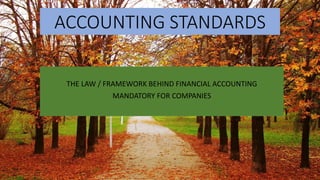 ACCOUNTING STANDARDS
THE LAW / FRAMEWORK BEHIND FINANCIAL ACCOUNTING
MANDATORY FOR COMPANIES
 