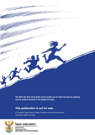 The Mind the Gap study guide series assists you to make the leap by studying
hard to achieve success in the Grade 12 exam.
This publication is not for sale.
© Copyright Department of Basic Education www.education.gov.za
Call Centre 0800 202 933
 