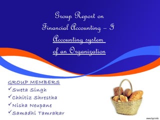 Group Report on
          Financial Accounting – I 
             Accounting system
             of an Organization


GROUP MEMBERS
Sweta Singh
Chhitiz Shrestha
Nisha Neupane
Samadhi Tamrakar
 