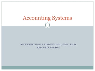 Accounting Systems



JOY KENNETH SALA BIASONG, D.M., ED.D., PH.D.
           RESOURCE PERSON
 