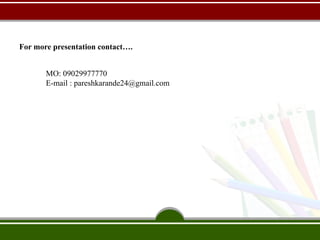 For more presentation contact….
MO: 09029977770
E-mail : pareshkarande24@gmail.com
 