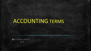 ACCOUNTING TERMS
BY – YASH UPRETI
XI-D
 
