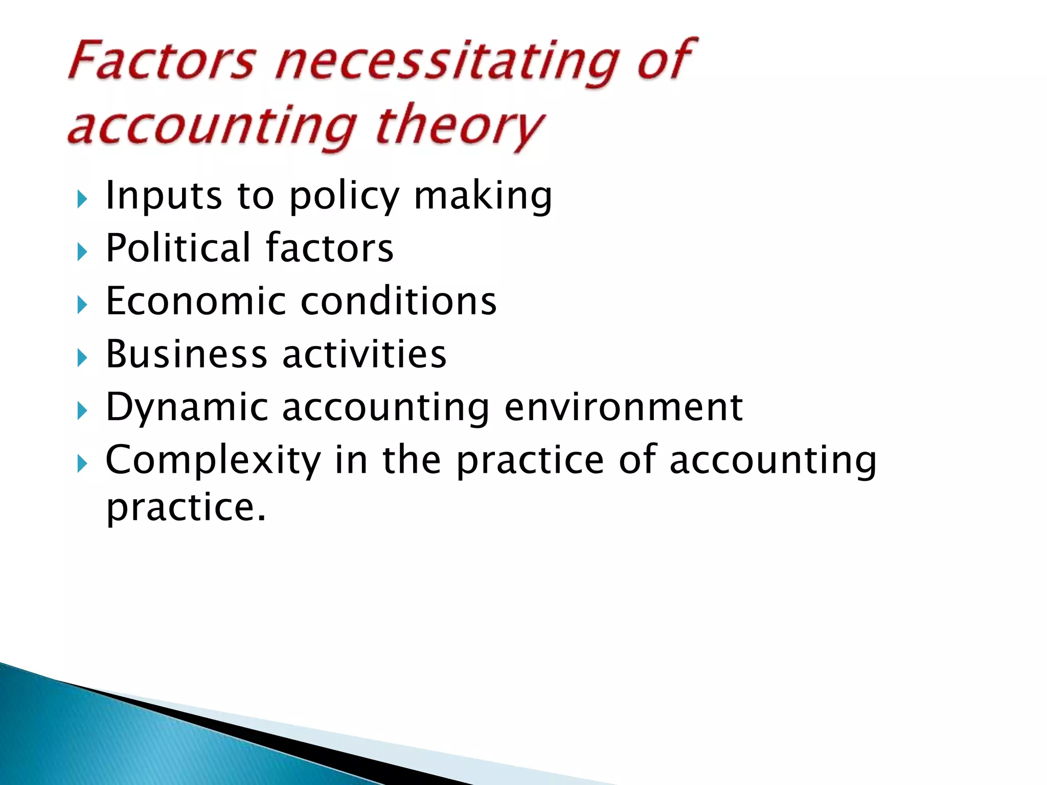  Inputs to policy making
 Political factors
 Economic conditions
 Business activities
 Dynamic accounting environment
 Complexity in the practice of accounting
practice.
 