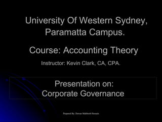 Presentation on: Corporate Governance University Of Western Sydney, Paramatta Campus.   Course: Accounting Theory Instructor: Kevin Clark, CA, CPA.  