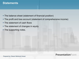 Statements  The balance sheet (statement of financial position) The profit and loss account (statement of comprehensive income) The statement of cash flows The statement of changes in equity The supporting notes.  