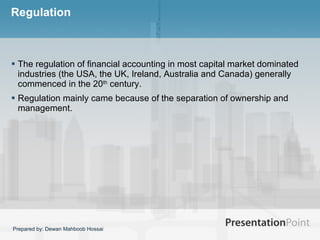 Regulation  The regulation of financial accounting in most capital market dominated industries (the USA, the UK, Ireland, Australia and Canada) generally commenced in the 20 th  century.  Regulation mainly came because of the separation of ownership and management.  