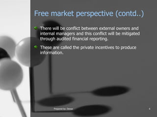 Free market perspective (contd..) There will be conflict between external owners and internal managers and this conflict will be mitigated through audited financial reporting.  These are called the private incentives to produce information.  