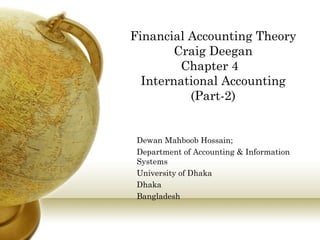 Financial Accounting Theory Craig Deegan Chapter 4  International Accounting (Part-2) Dewan Mahboob Hossain; Department of Accounting & Information Systems University of Dhaka Dhaka Bangladesh  