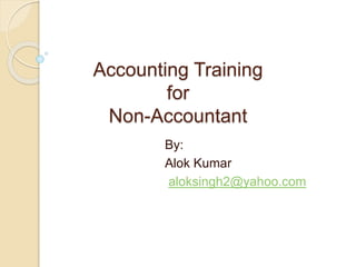 Accounting Training
for
Non-Accountant
By:
Alok Kumar
aloksingh2@yahoo.com
 