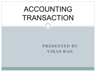 PRESENTED BY
VIKAS RAO
ACCOUNTING
TRANSACTION
 