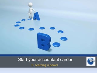 Start your accountant career
      E- Learning is power
 