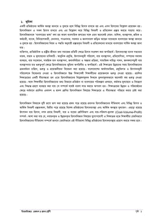 wnmveweÁvb GKv`k I Øv`k †kÖwY c„ôv 1
1. f~wgKv
GKwU cÖwZôv‡bi Avw_©K Ae¯’v Rvb‡Z I eyS‡Z n‡j wewfbœ wnmve ivL‡Z nq Ges Gme wnmv‡ei we‡kølY cÖ‡qvRb nq|
wnmveweÁvb G mKj wnmve ivL‡Z Ges Gi we‡kølY K‡i wewfbœ weeiYx I cÖwZ‡e`b cÖ¯‘Z Ki‡Z mvnvh¨ K‡i|
wnmveweÁvb‡K Ôe¨emv‡qi fvlvÕ ejv nq KviY e¨emvwqK RM‡Zi m‡½ Ggb A‡b‡KB †hgb- gvwjK, e¨e¯’vcK, kÖwgK I
Kg©Pvix, e¨vsK, wewb‡qvMKvix, †`bv`vi, cvIbv`vi, miKvi I RbmvaviY RwoZ Av‡Qb hv‡`i‡K e¨emv‡qi Ae¯’v Rvb‡Z
I eyS‡Z nq| wnmveweÁv‡bi wbqg I c×wZ Abyhvqx cÖ¯‘ZK…Z weeiYx I cÖwZ‡e`‡bi gva¨‡g e¨emv‡qi mvwe©K Ae¯’v Rvbv
hvq|
e¨w³MZ, cÖvwZôvwbK I ivóªxq Rxe‡b Z_v mgv‡Ri cÖwZwU †ÿ‡Î wnmve msiÿY Kiv Acwinvh©| wnmvee¨e¯’v gvbe mf¨Zvi
aviK, evnK I g~j¨vq‡bi PvweKvwV| AvaywbK cÖhyw³, Drcv`bgyLx cwi‡ek, e¨q e¨e¯’vcbv, cÖwZ‡hvwMZv, m¤ú‡`i h_vh_
e¨envi, e¨q ms‡KvPb, mvgwMÖK gvb e¨e¯’vcbv, Revew`wnZv I ¯^”QZv cÖwµqv, mvgvwRK `vwqZ¡ cvjb, RbKj¨vYgyLx e¨q
e¨e¯’vcbvi gZ ¸iæZ¡c~Y© †ÿ‡Î wnmveweÁv‡bi f~wgKv Acwimxq I Acwinvh©| GB wkÿvµg Dbœq‡bi mgq wnmveweÁv‡bi
µgea©gvb Pvwn`v, ¸iæZ¡ I cÖ‡qvRbxqZv we‡ePbv Kiv n‡q‡Q| evsjv‡`‡ki Av_©mvgvwRK, cÖhyw³MZ I Drcv`bgyLx
cwi‡ek‡K we‡ePbvq †bIqv I wnmveweÁv‡b D”P wkÿv‡š^lx wkÿv_x©‡`i cÖ‡qvRb‡K ¸iæZ¡ †`Iqv n‡q‡Q| cÖPwjZ
wkÿvµ‡gi GKwU mxgve×Zv nj G‡Z wnmveweÁv‡bi we‡kølYg~jK w`K‡K Zzjbvg~jKfv‡e A‡bKUv Kg ¸iæZ¡ †`Iqv
n‡q‡Q| d‡j wkÿv_x©iv wnmveweÁv‡bi Z_¨ wKfv‡e cÖwZôvb ev e¨emv‡qi cwiKíbv cÖYq‡b, Kg©KvÐ g~j¨vq‡b I wbqš¿‡Y
Ges wm×všÍ MÖn‡Y e¨envi Kiv hvq †m m¤ú‡K© h‡_ó aviYv jvf Ki‡Z AcviM nZ| wkÿvµ‡gi Dbœqb I cwigvR©‡bi
†ÿ‡Î eZ©gv‡b cÖPwjZ GKv`k I Øv`k †kÖwYi wnmveweÁvb wel‡qi wkÿvµ‡g G mxgve×Zv cwinvi Kivi †Póv Kiv
n‡q‡Q|
wnmveweÁvb welq‡K `ywU fv‡M fvM Kiv n‡q‡Q cÖ_g c‡Î i‡q‡Q cÖavbZ wnmveweÁv‡bi bxwZgvjv Ges wewfbœ wnmve I
Avw_©K weeiYx cÖ¯‘ZKiY, wØZxq c‡Î i‡q‡Q we‡kl cÖwZôv‡bi wnmvee¨e¯’v Ges Avw_©K Ae¯’vi g~j¨vqb| GQvov i‡q‡Q
Drcv`b e¨q wnmve, bM` cÖevn weeiYx, e¨q I e¨‡qi †kÖwYwefvM Ges e¨q-cwigvY-gybvdv (Cost-Volume-Profit)
m¤úK©| Avkv Kiv hvq †h, bevqbK…Z I DbœqbK…Z wnmveweÁvb wel‡qi hy‡Mvc‡hvMx G wkÿvµg n‡Z wkÿv_x©iv †hgwbfv‡e
wnmveweÁv‡bi bxwZgvjv m¤ú‡K© Rvb‡e †Zgwbfv‡e GB bxwZgvjv wewfbœ cÖwZôv‡bi wnmvee¨e¯’vq cÖ‡qvM Ki‡Z mÿg n‡e|
 