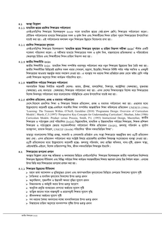 RvZxq wkÿvµg 2012
4.1 Ae¯’v we‡kølY
4.1.1 gva¨wgK ¯Í‡ii cÖPwjZ wk¶vµg ch©v‡jvPbv
GmBGmwWwci wk¶vµg we‡klÁe„›` 2008 mv‡j gva¨wgK ¯Í‡ii (lô-Øv`k †kÖwY) wk¶vµg ch©v‡jvPbv K‡ib|
†hŠw³K ch©v‡jvPbvi gva¨‡g wk¶vµ‡gi mej I `ye©j w`K Ges wk¶v_©x‡`i wkLb Pvwn`v c~i‡Y wk¶vµ‡gi Dc‡hvwMZv
hvPvB Kiv nq| GB ch©v‡jvPbvi djvdj bZzb wk¶vµg Dbœq‡b we‡ePbvq ivLv nq|
4.1.2 cÖPwjZ wk¶vµ‡gi g~j¨vqb
GmBGmwWwci wk¶vµg we‡klÁMY Ôgva¨wgK ¯Í‡ii wk¶vµg g~j¨vqb I Pvwn`v wbiƒcY mgx¶v 2010Õ kxl©K GKwU
M‡elYv cwiPvjbv K‡ib| G mgxÿvi gva¨‡g wk¶vµ‡gi mej I `ye©j w`K, ev¯Íevq‡bi cÖwZeÜKZv I cwigvR©‡bi
†¶Îmg~n wPwýZ Ges wk¶v_©x‡`i wkLb-Pvwn`v wbiƒcY Kiv nq|
4.1.3 RvZxq wk¶vbxwZ 2010
RvZxq wk¶vbxwZ 2010 gva¨wgK wk¶v m¤úwK©Z avivmg~n ch©v‡jvPbv K‡i bZzb wk¶vµg Dbœq‡bi wfZ ˆZwi Kiv nq|
RvZxq wk¶vbxwZi wfwË‡ZB cÖPwjZ mKj avivi (mvaviY, gv`ªvmv, Bs‡iwR) wk¶v‡K wbw`©ó ch©vq ch©šÍ mgwš^Z I GKgyLx
wk¶vµ‡gi AvIZvq AšÍf©y³ Kivi c`‡¶c †bIqv nq| G e¨e¯’vq me ai‡bi wk¶v cÖwZôv‡b cÖ_g †_‡K Aóg †kªwY ch©šÍ
GKB wk¶vµg Abymv‡i wk¶v Kvh©µg cwiPvwjZ n‡e|
4.1.4 AvšÍR©vwZK ch©v‡qi wk¶vµg ch©v‡jvPbv
mgmvgwqK we‡k¦i wbe©vwPZ K‡qKwU †`‡ki- fviZ, kªxj¼v, gvj‡qwkqv, wm½vcyi, A‡÷ªwjqv (A½ivR¨), hy³ivR¨
(A½ivR¨) Ges KvbvWvi (A½ivR¨) wk¶vµg ch©v‡jvPbv Kiv nq| Gme †`‡ki wk¶ve¨e¯’vi we‡kl K‡i wk¶vµ‡gi
we‡kl w`Kmg~n ch©v‡jvPbv K‡i evsjv‡`‡ki cwiw¯’wZ‡Z G‡`i Dc‡hvwMZv hvPvB Kiv nq|
4.1.5 cÖvmw½K cÖwZ‡e`b, cÖeÜ I gZvgZ ch©v‡jvPbv
†`‡k-we‡`‡k cÖKvwkZ wk¶v I wk¶vµg welqK cÖwZ‡e`b, cÖeÜ I gZvgZ ch©v‡jvPbv Kiv nq| G¸‡jvi g‡a¨
D‡jøL‡hvM¨ K‡qKwU n‡”Q-GKwesk kZvãxi wk¶v m¤úwK©Z AvšÍR©vwZK wk¶v Kwgk‡bi cÖwZ‡e`b UNESCO (1996)
ÔLearning: The Treasure Within; O’Neill, Geraldine (2010) ‘Programme Design: Overview of Curriculum
Models’; Marsh, C.J (1997) ‘Perspective Key Concepts for Understanding Curriculum’; Sheehan, John (1986)
Curriculum Models: Product versus Process, Smith, P.L (1993) Instructional Design, Macmillan; RvZxq
wk¶vµg I cvV¨cy¯ÍK †evW© cwiPvwjZ (2012) wbgœgva¨wgK, gva¨wgK I D”Pgva¨wgK ch©v‡qi wk¶vµg, wk¶K cÖwk¶Y
wk¶vµg I cvV¨cy¯Í‡K †RÛvi ms‡e`bkxjZv ch©v‡jvPbv kxl©K cÖwZ‡e`b (2012), Rjevq~ cwieZ©b I `y‡h©vM
e¨e¯’vcbv, ZvgvK wbqš¿Y, UNICEF (2009) cwiPvwjZ ÔRxeb `¶ZvwfwËK wk¶vÕ|
ZvQvov evsjv‡`‡ki wewfbœ cÖKí, miKvwi I †emiKvwi cÖwZôvb Ges ms¯’v wk¶vµ‡g AšÍf©yw³i Rb¨ 31wU cÖwZ‡e`b
Rgv †`q| Gme cÖwZ‡e`b ch©v‡jvPbv K‡i mswkøó wel‡q cÖ‡qvRbxq cÖvmw½K welqe¯‘ ms‡hvR‡bi e¨e¯’v †bIqv nq|
31wU cÖwZ‡e`‡bi g‡a¨ D‡jøL‡hvM¨ K‡qKwU n‡”Q- Rjevqy cwieZ©b, Z_¨ cÖvwßi AwaKvi, Lv`¨-cywó, cÖRbb ¯^v¯’¨,
GBPAvBwf-GBWm, we‡kl Pvwn`vm¤úbœ wkï, Rxeb `ÿZvwfwËK wkÿvKªg BZ¨vw`|
4.2 wk¶vµ‡gi iƒc‡iLv cÖYqb
Ae¯’vi we‡kølY †_‡K jä AwfÁZv I djvd‡ji wfwË‡Z GmBGmwWwci wk¶vµg we‡klÁe„›` RvZxq civgk©‡Ki wb‡`©kbvq
wk¶vµg Dbœq‡bi bxwZgvjv Ges wewfbœ ch©v‡qi wk¶v Kvh©µg mgvßKvix‡`i wk¶vq AMÖmiY cÖevn wPÎ wba©viY K‡ib| Gm‡ei
Dci wfwË K‡i wk¶vµ‡gi iƒc‡iLv cÖYqb Kiv nq|
4.2.1 wk¶vµg Dbœq‡bi bxwZgvjv
 gnvb fvlv Av‡›`vjb I gyw³hy‡×i †PZbv Ges Amv¤cÖ`vwqK g~j¨‡ev‡ai wfwË‡Z †`k‡cÖg weKv‡ki my‡hvM m„wó
 ˆbwZKZv I gvbweK g~j¨‡eva weKv‡ki Dci ¸iæZ¡ cÖ`vb
 AbymwÜrmv, m„Rbkxj I D™¢vebx ¶gZv e„w×i my‡hvM cÖ`vb
 weÁvbgb¯‹ I Kg©gyLx Kivi Dci ¸iæZ¡ Av‡ivc
 AvaywbK cÖhyw³ e¨env‡ii †hvM¨Zv AR©‡bi my‡hvM m„wó
 ZvwË¡K Áv‡bi mv‡_ ev¯ÍegyLx I cÖ‡qvMgyLx wk¶vi my‡hvM e„w×
 Rxeb`¶Zv AR©‡bi my‡hvM m„wó
 me ai‡bi ˆelg¨ Aemv‡bi j‡¶¨ gvbevwaKv‡ii Dci ¸iæZ¡ cÖ`vb
 wek¦vq‡bi Pvwn`v Abymv‡i gvbem¤ú` m„wói Dci ¸iæZ¡ cÖ`vb
 