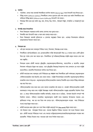 wnmveweÁvb GKv`k I Øv`k †kÖwY c„ôv 13
3. h_v_©Zv
 cvV¨welq †jLvi mgq Aek¨B wkÿv_©x‡`i gvbwmK eq‡mi (Mental Age) mv‡_ Dc‡hvMx K‡i wjL‡Z n‡e|
 wewfbœ gv‡bi (Different abilities) wkÿv_©x‡`i †kLvi my‡hv‡Mi cÖwZ jÿ ivL‡Z n‡e A_©vr wkÿv_©x‡`i Rb¨
KvwV‡b¨i wewfbœ ¯Í‡ii (Different level of difficulty) Dc‡hvMx cvV _vK‡e|
 welqe¯‘ mwVK n‡Z n‡e A_©vr ZË¡, Z_¨, DcvË, wPÎ, Dcgv , D`vniY wbf©yj, mv¤úªwZK I mvgÄm¨c~Y© n‡Z
n‡e|
4. Dcjwä Kivi Dc‡hvwMZv
 wkLb welq¸‡jv mnRfv‡e PjwZ fvlvq †evaMg¨ K‡i Zyj‡Z n‡e|
 wkÿv_x©i eqm Dc‡hvMx mnR I mij fvlv e¨envi Ki‡Z n‡e|
 wkLb welq¸‡jv Aek¨B hyw³msMZ I †evaMg¨ Aby‡”Q‡` wef³ n‡e| G‡ÿ‡Î wkLbd‡ji Pvwn`v‡K
¸iæZ¡mnKv‡i we‡ePbv Ki‡Z n‡e|
5. wkÿvµg QK
 GB Q‡K Aa¨v‡qi Rb¨ eivÏK…Z wcwiqW msL¨v, wkLbdj, welqe¯‘ †`Iqv Av‡Q|
 wkÿv_©x‡`i c~e©cvV/AwfÁZv Ges †PbvRvbv/Rxeb Nwbô D`vniY/Qwe w`‡q 3-5 ev‡K¨i g‡a¨ GKwU f~wgKv
w`‡q g~j cv‡Vi †jLv ïiæ Ki‡Z n‡e| wkÿv_©x‡`i c~e© AwfÁZv/welqe¯‘ mswkøó cÖ‡kœi gva¨‡g †jLv ïiæ
Kiv evÃbxq|
 wkÿvµg Q‡Ki cÖwZwU Aa¨v‡q eyw×e„Ëxq (AbymÜvbg~jK/cixÿYmn), g‡bv‡cwkR I Av‡eMxq †ÿ‡Îi
wkLbdj ch©vqµ‡g D‡jøL Kiv n‡q‡Q| Z‡e eyw×e„Ëxq welqe¯‘ Dc¯’vcbvi mgq †jLK‡K Gi mv‡_ mswkøó
g‡bv‡cwkR I Av‡eMxq wkLbdj‡K mgwš^Z K‡i wjL‡Z n‡e|
 cÖwZwU Aa¨vv‡qi Rb¨ eivÏK…Z †gvU wcwiq‡Wi 30 kZvsk mgq wkÿv_x©‡`i †kÖwY Kg©Kv‡Ði (AbymÜvbg~jK
/cixÿY/e¨envwiK KvR BZ¨vw`) Rb¨ eivÏ _vK‡e| mswkøó wkLbKvh©µg PjvKvjxb AbymÜvbg~jK/cixÿY/
e¨envwiK KvR m¤úbœ n‡e| AbymÜvbg~jK/cixÿY/e¨envwiK KvRmn wkÿv_x©i nv‡Z Kj‡g wewfbœ Kg©KvÐ‡K
e· K‡i w`‡Z n‡e|
 cixÿY/e¨envwiK KvR Kivi Rb¨ †Kvb Avjv`v e¨envwiK eB _vK‡e bv| Kv‡RB cixÿY/e¨envwiK KvRwU
h_vh_fv‡e m¤úbœ Kivi Rb¨ mswkøó welqe¯‘i mv‡_B cixÿY/e¨envwiK msKªvšÍ cÖ‡qvRbxq wb‡`©kbv w`‡Z
n‡e| G †ÿ‡Î cixÿY/e¨envwiK KvRwUi Kg©cØwZ, Kv‡Ri aviv ev cÖwµqv, DcKiY BZ¨vw` m¤ú‡K© ¯úó
wb‡`©kbv _vK‡e| cixÿY/ e¨envwiK/ AbymÜvbg~jK KvRwU hv‡Z mnRjf¨ DcKi‡Yi mvnv‡h¨ Ges
¯’vbxqfv‡e m¤úbœ Kiv nq Zvi w`‡K jÿ ivL‡Z n‡e| cixÿY/AbymÜvbg~jK Kv‡Ri mgq [wcwiq‡Wi
msL¨v] e‡· D‡jøL Ki‡Z n‡e|
 cÖwZwU Aa¨v‡qi cÖ_g c„ôvi Wvb cv‡k welq mswkøó ¸iæZ¡c~Y© kã (Key word) D‡jøL Ki‡Z n‡e|
 cvV we‡ePbv K‡i cvV¨cy¯ÍK wjL‡Z n‡e| Aa¨v‡q D‡jøwLZ wcwiqW msL¨v‡K cvV msL¨v we‡ePbv Ki‡Z
n‡e| cÖwZwU Aa¨v‡q wcwiq‡Wi msL¨v Ges Aa¨v‡q ZvwË¡K/nv‡ZKj‡g/e¨envwiK/AbymÜvbg~jK Kv‡Ri Rb¨
cÖ‡qvRbxq wcwiqW we‡ePbv K‡i Aa¨v‡qi c„ôv msL¨v wbav©iY Ki‡Z n‡e|
 