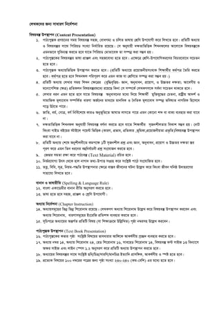 †jLK‡`i Rb¨ mvaviY wb‡`©kbv
welqe¯‘ Dc¯’vcb (Content Presentation)
1. cvV¨cy¯ÍK cÖYq‡bi mgq welqe¯‘ mnR, †evaMg¨ I PwjZ fvlvq †kÖwY Dc‡hvMx K‡i wjL‡Z n‡e| cÖwZwU Aa¨vq
I welqe¯‘i mv‡_ wcwiqW msL¨v wba©vwiZ i‡q‡Q| †m Abyhvqx `¶ZvwfwËK wkLbd‡ji Av‡jv‡K welqe¯‘‡K
Ggbfv‡e myweb¨¯Í Ki‡Z n‡e hv‡Z wcwiqW †gvZv‡eK Zv m¤úbœ Kiv m¤¢e nq|
2. cvV¨cy¯Í‡Ki welqe¯‘i fvlv cÖvÄj Ges mnR‡eva¨ n‡Z n‡e| G‡¶‡Î †kÖwY-Dc‡hvwMKi‡Yi wePvi‡ev‡a m‡PZb
n‡Z n‡e|
3. cvV¨cy¯ÍK Aa¨vqwfwËK Dc¯’vcb Ki‡Z n‡e| (cÖwZwU Aa¨v‡q cÖ‡qvRbxqmsL¨K wk¶v_©xi Kg©cÎ ˆZwi Ki‡Z
n‡e| Kg©cÎ n‡Z n‡e wkLbdj cwic~iY K‡i Ggb KvR hv †kÖwY‡Z m¤úbœ Kiv m¤¢e nq|)
4. cÖwZwU Aa¨vq †jLvi mgq wkLb †ÿ‡Îi (eyw×e„wËq- Ávb, Abyaveb, cÖ‡qvM, I D”PZi `ÿZv; Av‡eMxq I
g‡bv‡cwkR †¶Î) cÖwZdjb welqe¯‘ig‡a¨ i‡q‡Q wKbv †m m¤ú‡K© †jLKMY‡K me©`v m‡PZb _vK‡Z n‡e|
5. †jLvi aib Ggb n‡Z n‡e hv‡Z welqe¯‘ Abyave‡bi g‡a¨ w`‡q wk¶v_x© gyw³hy‡×i †PZbv, ivóªxq Av`k© I
mvgvwRK g~j¨‡eva m¤úwK©Z aviYv AR©‡bi gva¨‡g gvbweK I ˆbwZK g~j¨‡eva m¤úbœ fwel¨Z bvMwiK wn‡m‡e
M‡o DV‡Z cv‡i|
6. RvwZ, ag©, †MvÎ, eY© wbwe©‡k‡l KviI Abyf~wZ‡Z AvNvZ jvM‡Z cv‡i Ggb †Kv‡bv kã ev evK¨ e¨envi Kiv hv‡e
bv|
7. `¶ZvwfwËK wkLbdj Abyhvqx welqe¯‘ eY©bv Ki‡Z n‡e hv‡Z wk¶v_©xi m„RbkxjZvi weKvk m¤¢e nq| †bvU
wKsev MvBW eB‡qi ÷vB‡j c‡q›U wfwËK (KviY, cÖfve, cÖwZKvi ,f~wgKv,cÖ‡qvRbxqZv cÖf…wZ)welqe¯‘ Dc¯’vcb
Kiv hv‡e bv|
8. cÖwZwU Aa¨vq †k‡l Abykxjbx‡Z Kgc‡¶ 1wU m„Rbkxj cÖkœ Ges Ávb, Abyaveb, cÖ‡qvM I D”PZi `¶Zv ¯Íi
c~iY K‡i Ggb wZb ai‡bi eûwbe©vPbx cÖkœ ms‡hvRb Ki‡Z n‡e|
9. †RÐvi mgZv iÿv K‡i cvV¨e¯‘ (Text Material) iwPZ n‡e|
10. wbf©i‡hvM¨ Drm †_‡K nvj bvMv` Z_¨-DcvË msMÖn K‡i mswkøó cv‡V ms‡hvwRZ n‡e|
11. ZË¡, wewa, m~Î, wbqg-c×wZ Dc¯’vcbvi †ÿ‡Î ev¯Íe Rxe‡bi NUbv D‡jøL K‡i wKsev Rxeb Nwbô D`vni‡Yi
mvnv‡h¨ wjL‡Z n‡e|
evbvb I fvlvixwZ (Spelling & Language Rule)
12. evsjv GKv‡Wgxi evbvb ixwZ AbymiY Ki‡Z n‡e|
13. fvlv n‡Z n‡e mnR, cÖvÄj I †kªwY Dc‡hvMx|
Aa¨vq wb‡`©kbv (Chapter Instruction)
14. Aa¨vqmg~‡ni wfbœ wfbœ wk‡ivbvg i‡q‡Q| †jLKMY Aa¨vq wk‡ivbvg D‡jøL K‡i welqe¯‘ Dc¯’vcb Ki‡eb Ges
Aa¨vq wk‡ivbvg, aviYvmg~‡ni Bs‡iwR cÖwZkã e¨envi Ki‡Z n‡e|
15. m~wPc‡Î Aa¨v‡qi AšÍM©Z cÖwZwU welq (hv wk¶vµ‡g DwjøwLZ) c„ôv b¤^imn D‡jøL Ki‡eb|
cvV¨cy¯ÍK Dc¯’vcb (Text Book Presentation)
16. cvV¨cy¯Í‡Ki Kfvi c„ôv mswkøó wel‡qi fveavivi Avw½‡K AvKl©Yxq cª”Q` e¨envi Ki‡Z n‡e|
17. Aa¨vq b¤^i 14, Aa¨vq wk‡ivbvg 24, †nW wk‡ivbvg 16, mve‡nW wk‡ivbvg 14, welqe¯‘ d›U mvBR 13 web¨v‡m
A¶i mvBR Ges jvBb †¯úm 1.2 AbymiY K‡i cÖwZwU Aa¨vq Dc¯’vcb Ki‡Z n‡e|
18. Aa¨v‡qi welqe¯‘i mv‡_ mswkøó Qwe/wPÎ/mviwY/gvbwPÎ BZ¨vw` cÖvmw½K, AvKl©Yxq I ¯úó n‡Z n‡e|
19. cÖ‡Z¨K wel‡qi 100 b¤^‡ii c‡Îi Rb¨ c„ôv msL¨v 230-240 (Kg-†ewk) Gi g‡a¨ n‡Z n‡e|
 